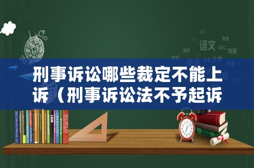 刑事訴訟哪些裁定不能上訴（刑事訴訟法不予起訴的幾種情形）