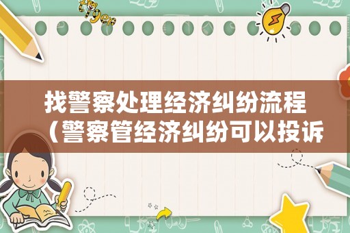 找警察處理經濟糾紛流程（警察管經濟糾紛可以投訴嘛）
