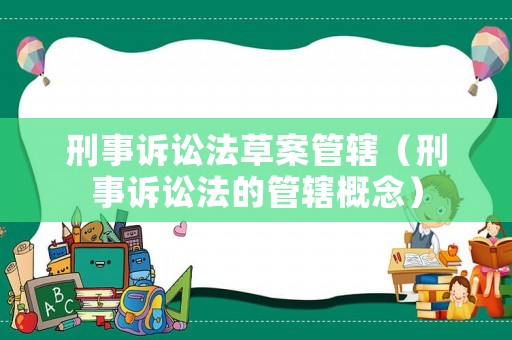 刑事訴訟法草案管轄（刑事訴訟法的管轄概念）