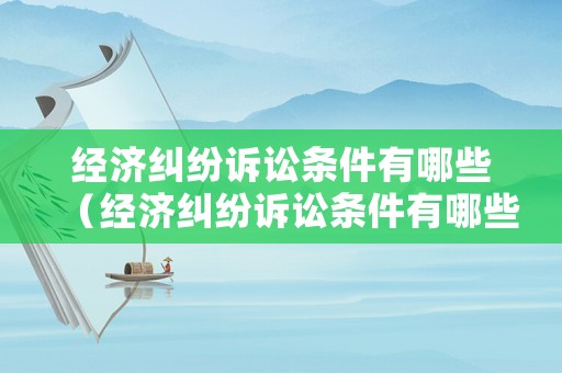 經濟糾紛訴訟條件有哪些（經濟糾紛訴訟條件有哪些規定）