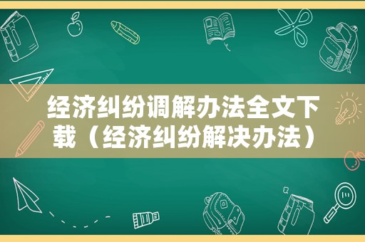 經濟糾紛調解辦法全文下載（經濟糾紛解決辦法）