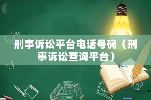 刑事訴訟平臺電話號碼（刑事訴訟查詢平臺）