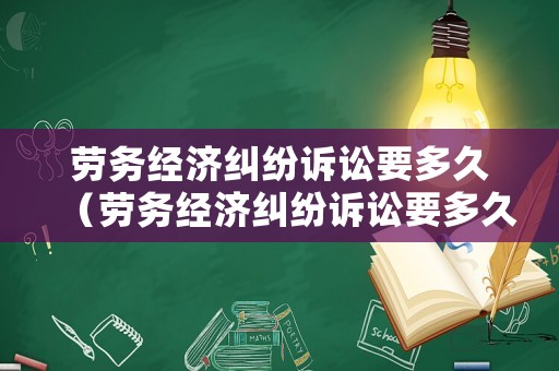 勞務(wù)經(jīng)濟糾紛訴訟要多久（勞務(wù)經(jīng)濟糾紛訴訟要多久開庭）