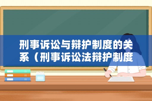 刑事訴訟與辯護制度的關(guān)系（刑事訴訟法辯護制度）