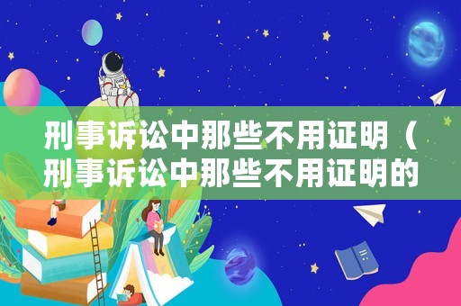刑事訴訟中那些不用證明（刑事訴訟中那些不用證明的情形）
