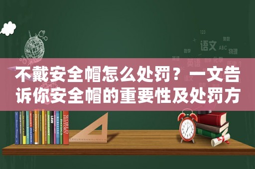 不戴安全帽怎么處罰？一文告訴你安全帽的重要性及處罰方式