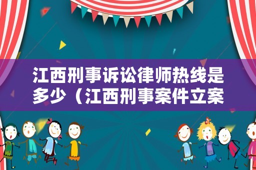 江西刑事訴訟律師熱線是多少（江西刑事案件立案標(biāo)準(zhǔn)）