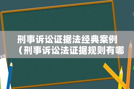 刑事訴訟證據(jù)法經(jīng)典案例（刑事訴訟法證據(jù)規(guī)則有哪些）