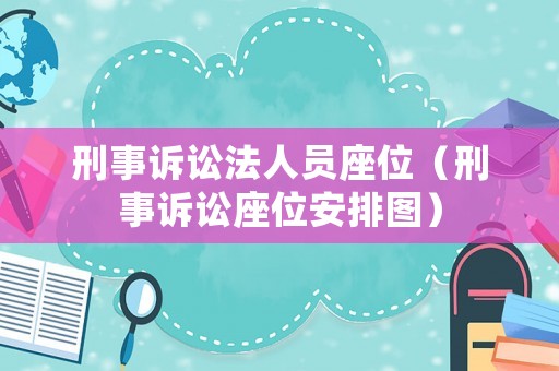 刑事訴訟法人員座位（刑事訴訟座位安排圖）