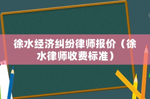 徐水經(jīng)濟糾紛律師報價（徐水律師收費標準）