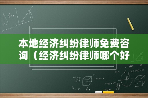 本地經(jīng)濟(jì)糾紛律師免費(fèi)咨詢（經(jīng)濟(jì)糾紛律師哪個(gè)好?）
