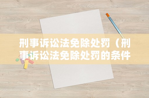 刑事訴訟法免除處罰（刑事訴訟法免除處罰的條件）