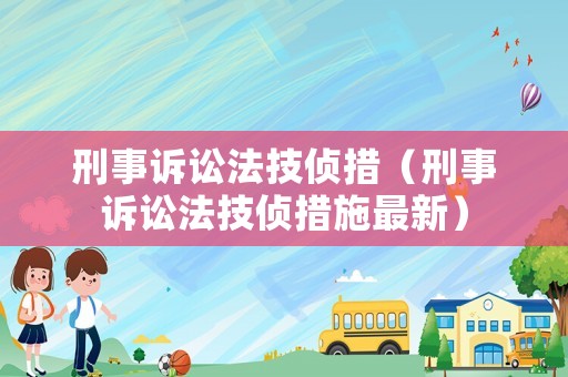 刑事訴訟法技偵措（刑事訴訟法技偵措施最新）