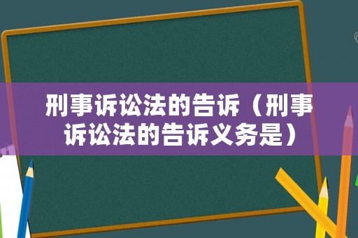 刑事訴訟法的告訴（刑事訴訟法的告訴義務是）