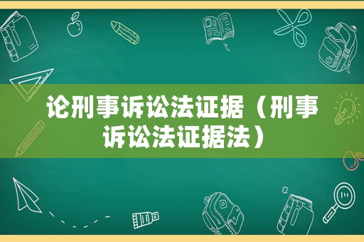 論刑事訴訟法證據（刑事訴訟法證據法）