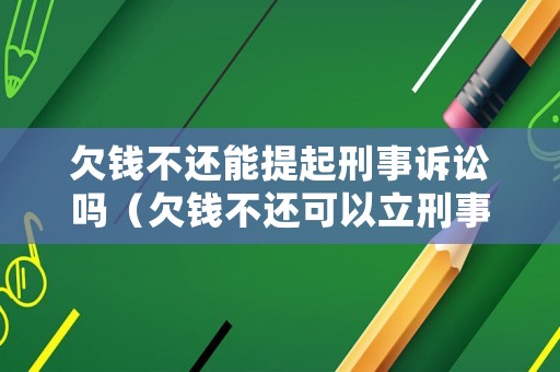 欠錢不還能提起刑事訴訟嗎（欠錢不還可以立刑事案件嗎）