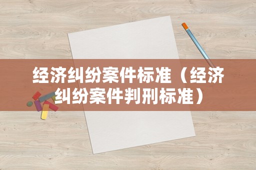 經濟糾紛案件標準（經濟糾紛案件判刑標準）