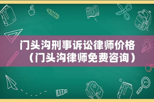 門頭溝刑事訴訟律師價格（門頭溝律師免費咨詢）