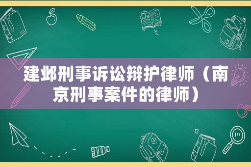 建鄴刑事訴訟辯護律師（南京刑事案件的律師）