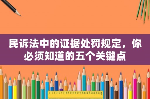 民訴法中的證據處罰規定，你必須知道的五個關鍵點