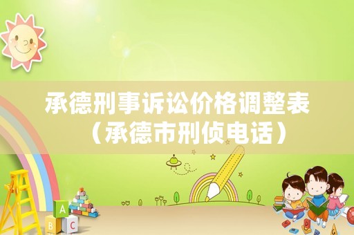 承德刑事訴訟價格調整表（承德市刑偵電話）