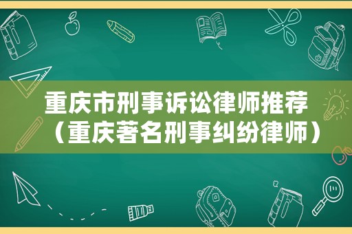 重慶市刑事訴訟律師推薦（重慶著名刑事糾紛律師）