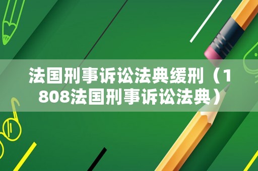 法國刑事訴訟法典緩刑（1808法國刑事訴訟法典）