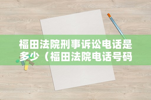 福田法院刑事訴訟電話是多少（福田法院電話號碼多少）