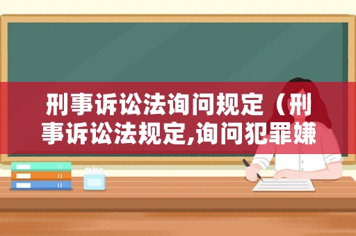 刑事訴訟法詢問規定（刑事訴訟法規定,詢問犯罪嫌疑人）