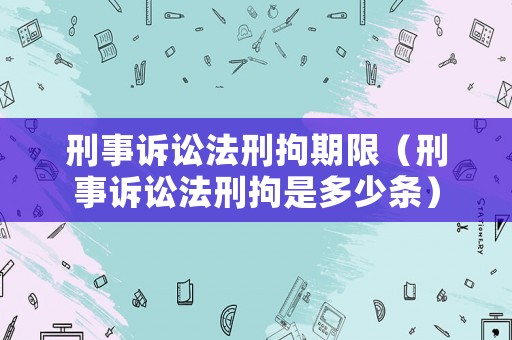 刑事訴訟法刑拘期限（刑事訴訟法刑拘是多少條）