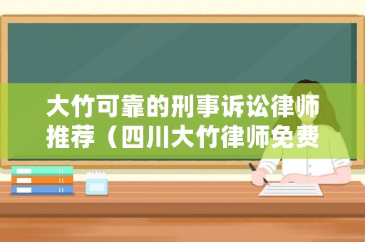 大竹可靠的刑事訴訟律師推薦（四川大竹律師免費咨詢電話）