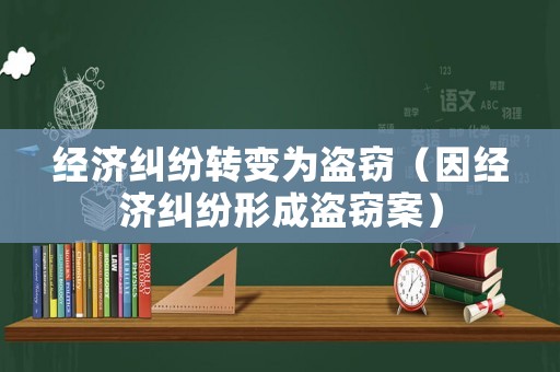 經(jīng)濟(jì)糾紛轉(zhuǎn)變?yōu)楸I竊（因經(jīng)濟(jì)糾紛形成盜竊案）