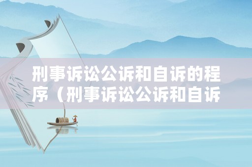 刑事訴訟公訴和自訴的程序（刑事訴訟公訴和自訴的程序一樣嗎）