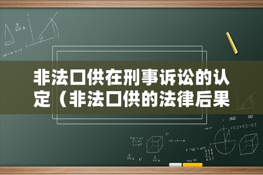 非法口供在刑事訴訟的認定（非法口供的法律后果有哪些）