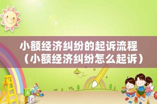 小額經濟糾紛的起訴流程（小額經濟糾紛怎么起訴）