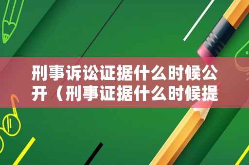 刑事訴訟證據什么時候公開（刑事證據什么時候提交）