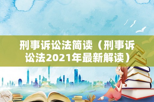 刑事訴訟法簡讀（刑事訴訟法2021年最新解讀）