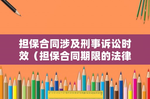 擔(dān)保合同涉及刑事訴訟時(shí)效（擔(dān)保合同期限的法律規(guī)定）