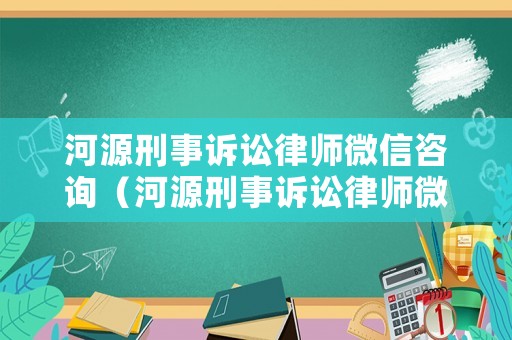 河源刑事訴訟律師微信咨詢（河源刑事訴訟律師微信咨詢平臺）
