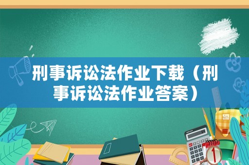 刑事訴訟法作業(yè)下載（刑事訴訟法作業(yè)答案）