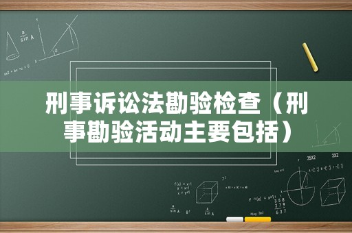 刑事訴訟法勘驗檢查（刑事勘驗活動主要包括）