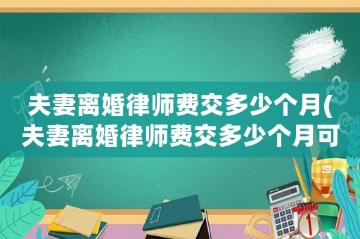 夫妻離婚律師費交多少個月(夫妻離婚律師費交多少個月可以離婚)