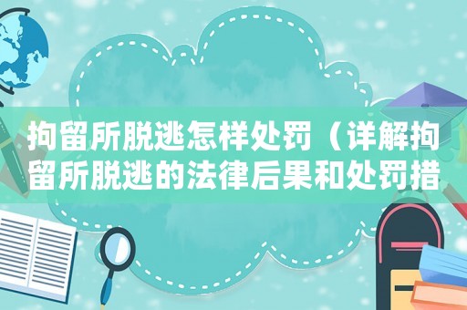 拘留所脫逃怎樣處罰（詳解拘留所脫逃的法律后果和處罰措施）