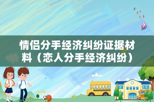 情侶分手經濟糾紛證據材料（戀人分手經濟糾紛）