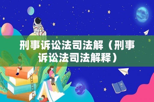 刑事訴訟法司法解（刑事訴訟法司法解釋）