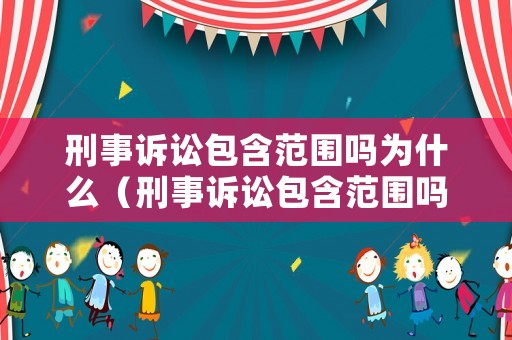 刑事訴訟包含范圍嗎為什么（刑事訴訟包含范圍嗎為什么那么大）