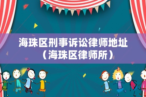 海珠區刑事訴訟律師地址（海珠區律師所）