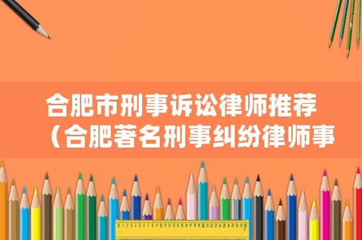 合肥市刑事訴訟律師推薦（合肥著名刑事糾紛律師事務所）