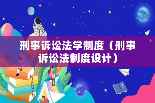 刑事訴訟法學制度（刑事訴訟法制度設計）