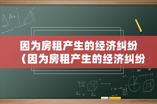 因?yàn)榉孔猱a(chǎn)生的經(jīng)濟(jì)糾紛（因?yàn)榉孔猱a(chǎn)生的經(jīng)濟(jì)糾紛怎么處理）